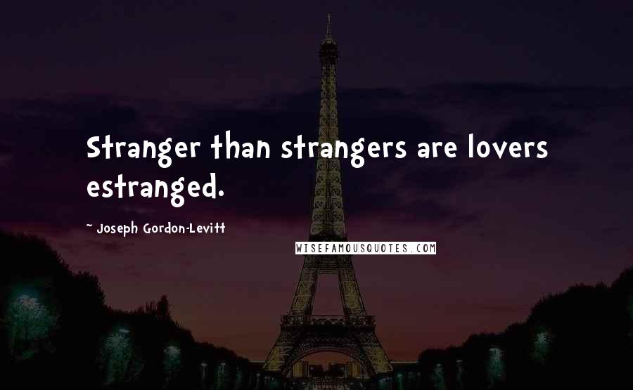 Joseph Gordon-Levitt Quotes: Stranger than strangers are lovers estranged.