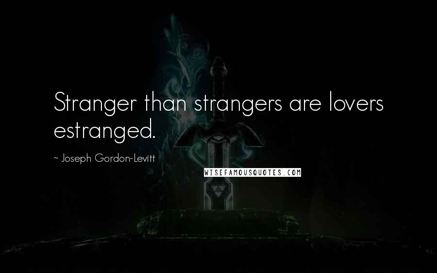 Joseph Gordon-Levitt Quotes: Stranger than strangers are lovers estranged.