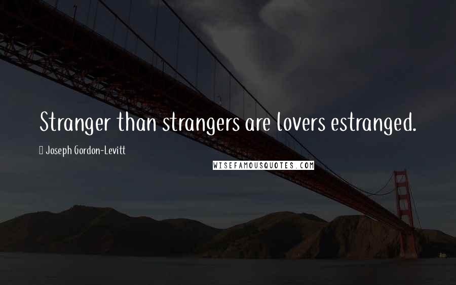 Joseph Gordon-Levitt Quotes: Stranger than strangers are lovers estranged.