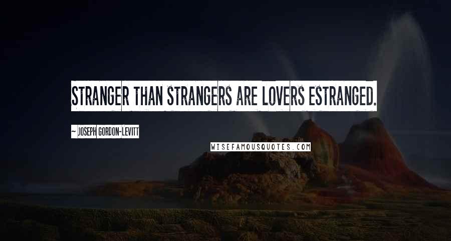 Joseph Gordon-Levitt Quotes: Stranger than strangers are lovers estranged.