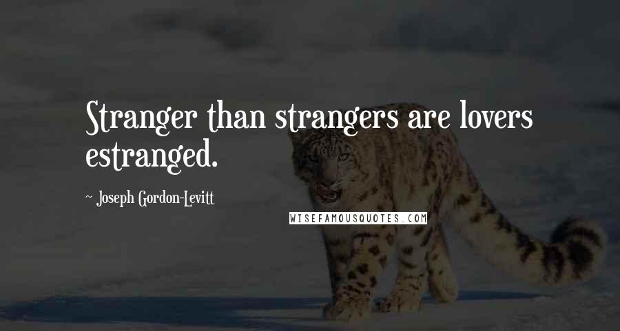 Joseph Gordon-Levitt Quotes: Stranger than strangers are lovers estranged.