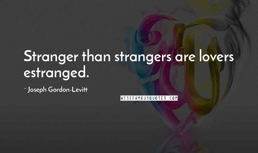 Joseph Gordon-Levitt Quotes: Stranger than strangers are lovers estranged.