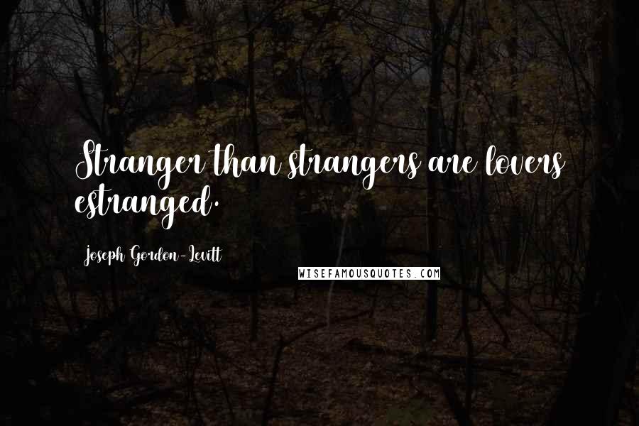 Joseph Gordon-Levitt Quotes: Stranger than strangers are lovers estranged.