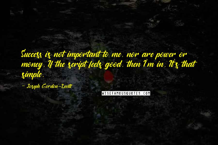 Joseph Gordon-Levitt Quotes: Success is not important to me, nor are power or money. If the script feels good, then I'm in. It's that simple.