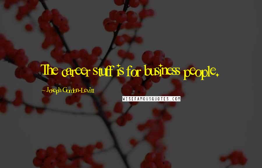Joseph Gordon-Levitt Quotes: The career stuff is for business people.