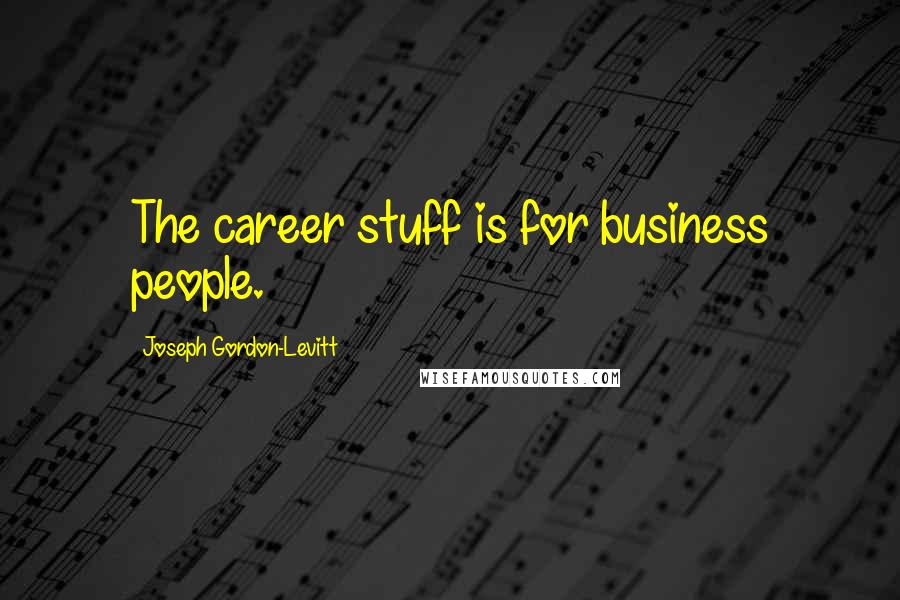 Joseph Gordon-Levitt Quotes: The career stuff is for business people.