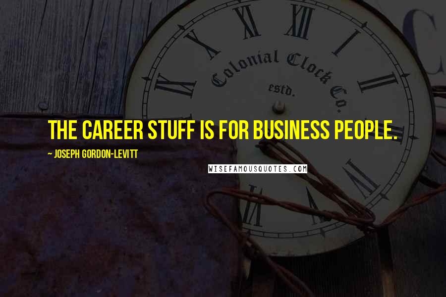Joseph Gordon-Levitt Quotes: The career stuff is for business people.