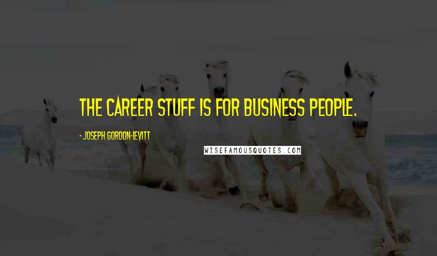 Joseph Gordon-Levitt Quotes: The career stuff is for business people.