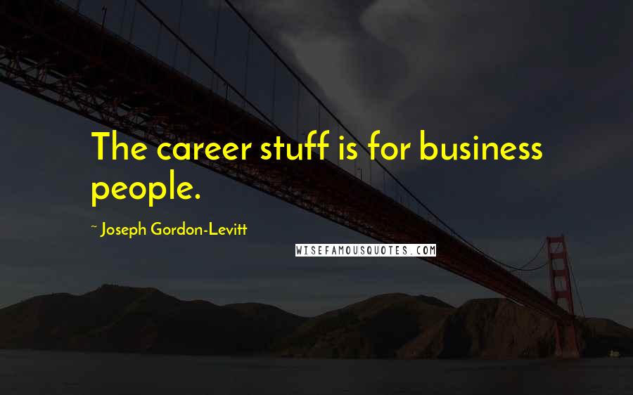 Joseph Gordon-Levitt Quotes: The career stuff is for business people.