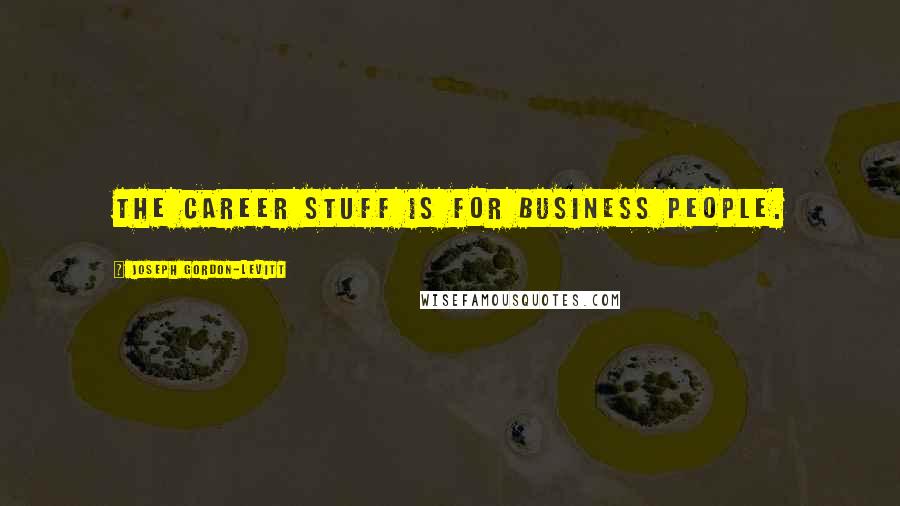 Joseph Gordon-Levitt Quotes: The career stuff is for business people.
