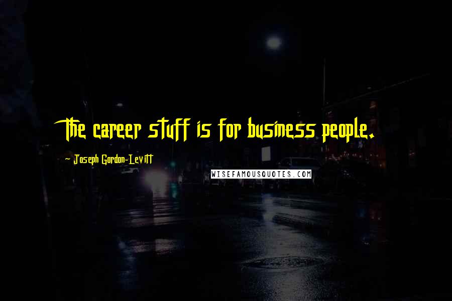 Joseph Gordon-Levitt Quotes: The career stuff is for business people.