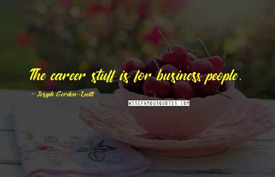 Joseph Gordon-Levitt Quotes: The career stuff is for business people.