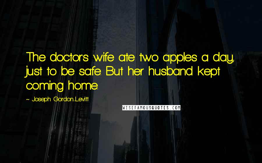 Joseph Gordon-Levitt Quotes: The doctor's wife ate two apples a day, just to be safe. But her husband kept coming home.