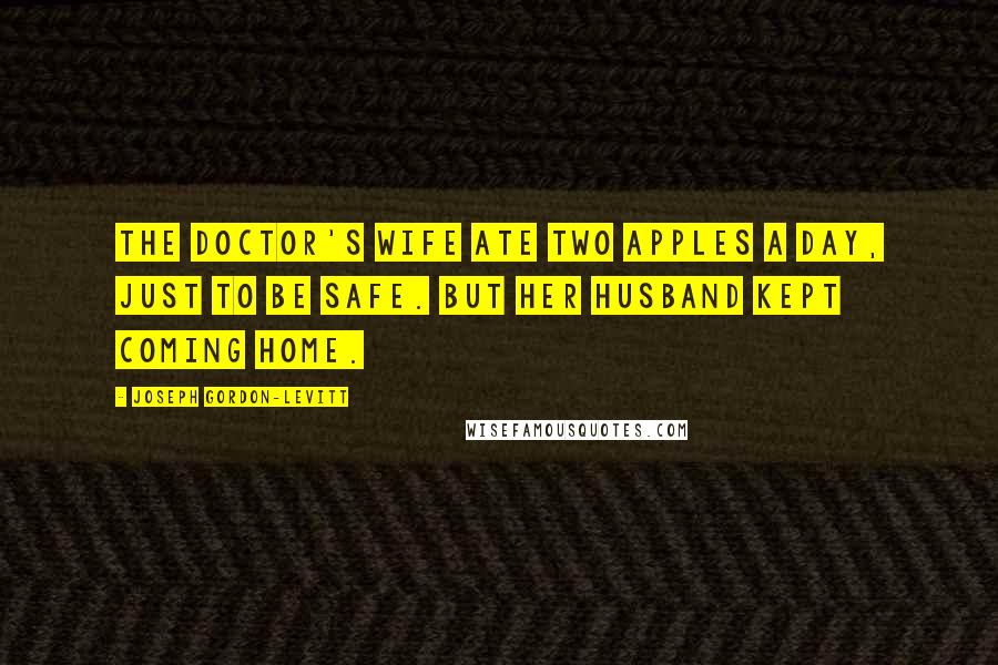 Joseph Gordon-Levitt Quotes: The doctor's wife ate two apples a day, just to be safe. But her husband kept coming home.