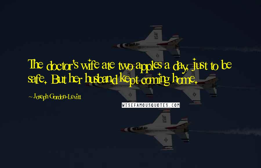 Joseph Gordon-Levitt Quotes: The doctor's wife ate two apples a day, just to be safe. But her husband kept coming home.