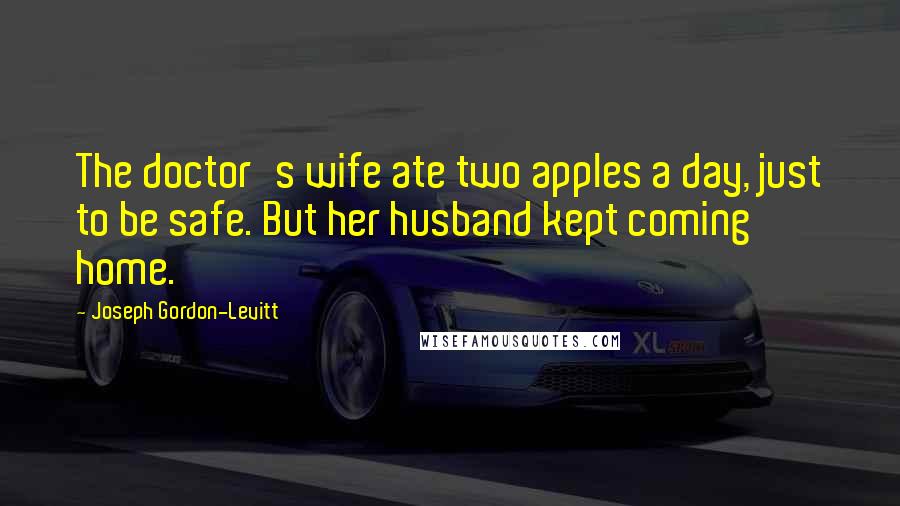 Joseph Gordon-Levitt Quotes: The doctor's wife ate two apples a day, just to be safe. But her husband kept coming home.