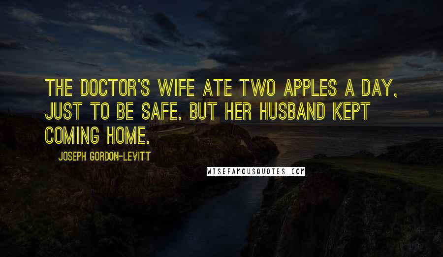 Joseph Gordon-Levitt Quotes: The doctor's wife ate two apples a day, just to be safe. But her husband kept coming home.