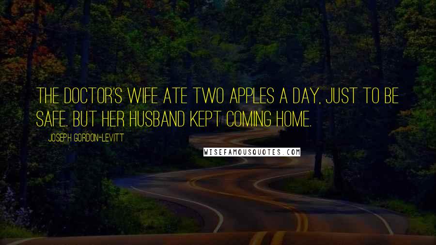 Joseph Gordon-Levitt Quotes: The doctor's wife ate two apples a day, just to be safe. But her husband kept coming home.