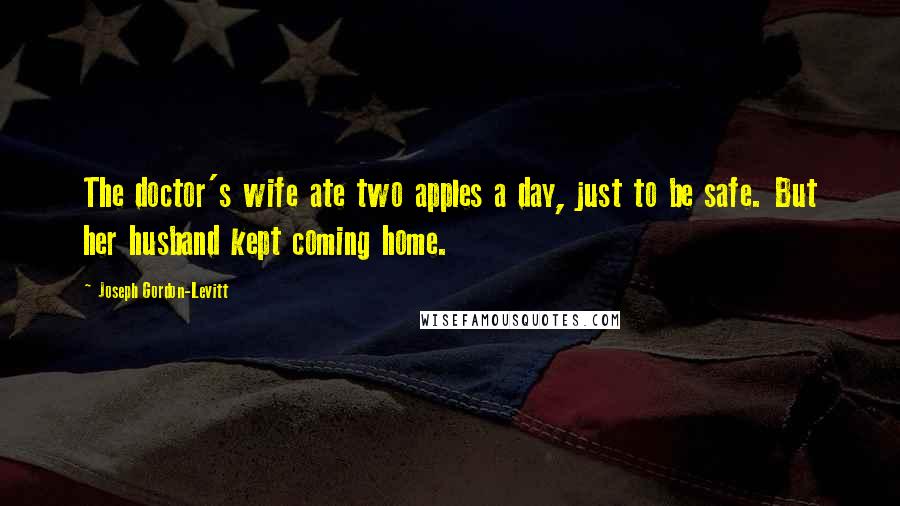 Joseph Gordon-Levitt Quotes: The doctor's wife ate two apples a day, just to be safe. But her husband kept coming home.