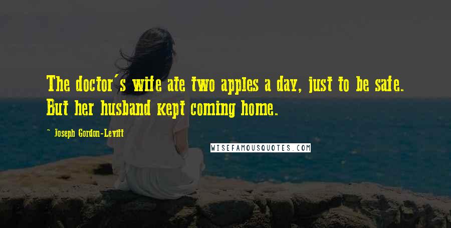 Joseph Gordon-Levitt Quotes: The doctor's wife ate two apples a day, just to be safe. But her husband kept coming home.