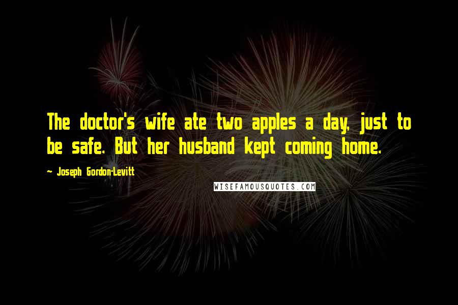 Joseph Gordon-Levitt Quotes: The doctor's wife ate two apples a day, just to be safe. But her husband kept coming home.