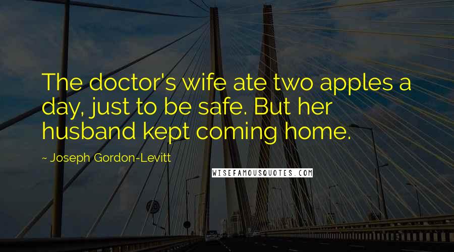 Joseph Gordon-Levitt Quotes: The doctor's wife ate two apples a day, just to be safe. But her husband kept coming home.
