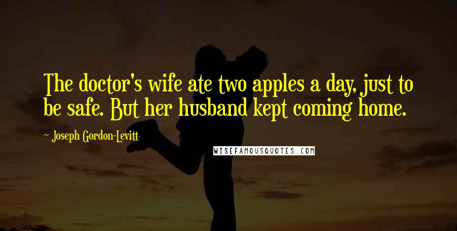 Joseph Gordon-Levitt Quotes: The doctor's wife ate two apples a day, just to be safe. But her husband kept coming home.