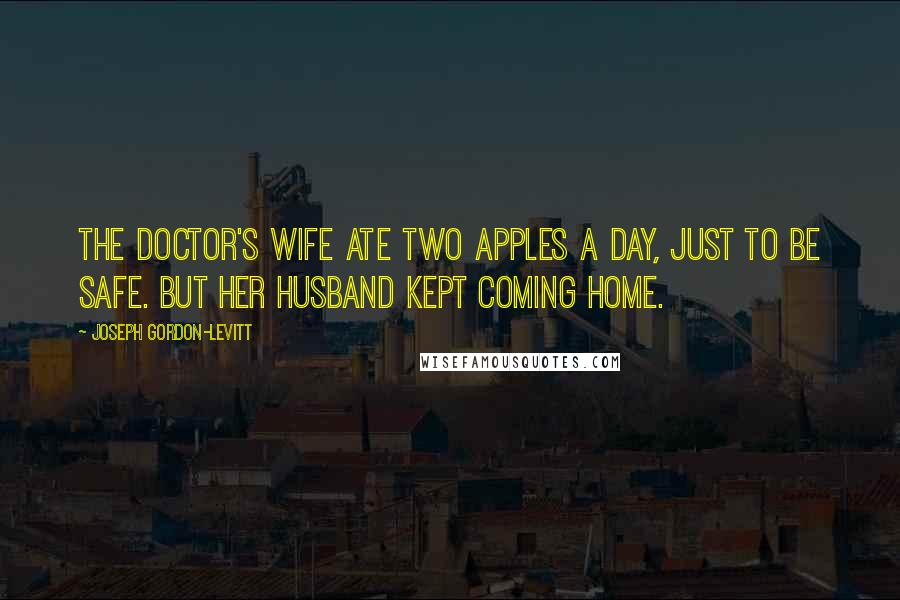 Joseph Gordon-Levitt Quotes: The doctor's wife ate two apples a day, just to be safe. But her husband kept coming home.