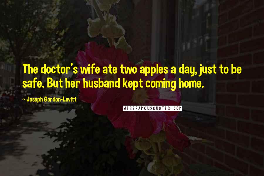 Joseph Gordon-Levitt Quotes: The doctor's wife ate two apples a day, just to be safe. But her husband kept coming home.