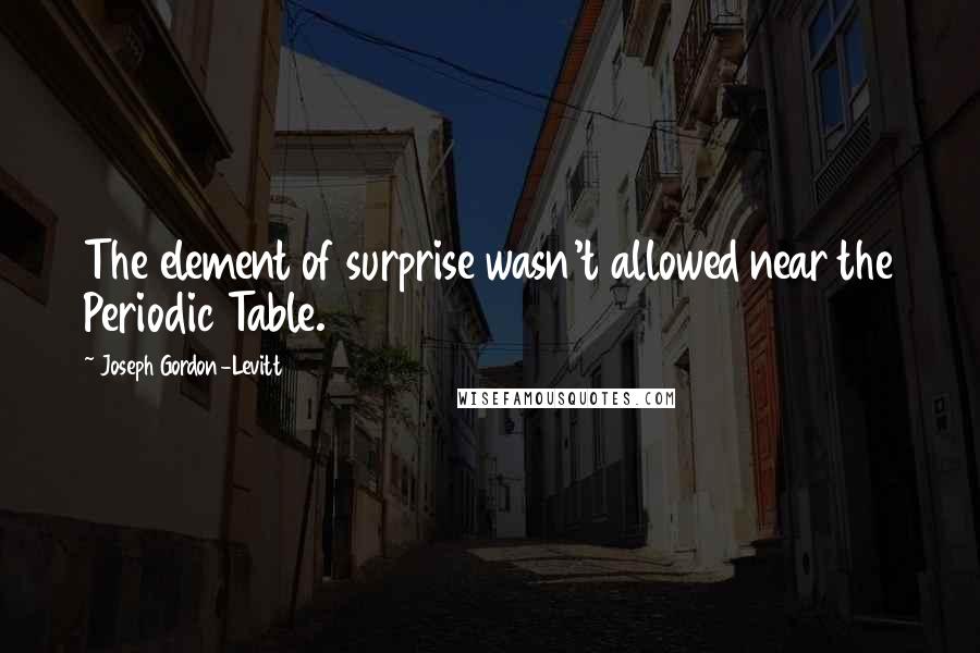 Joseph Gordon-Levitt Quotes: The element of surprise wasn't allowed near the Periodic Table.