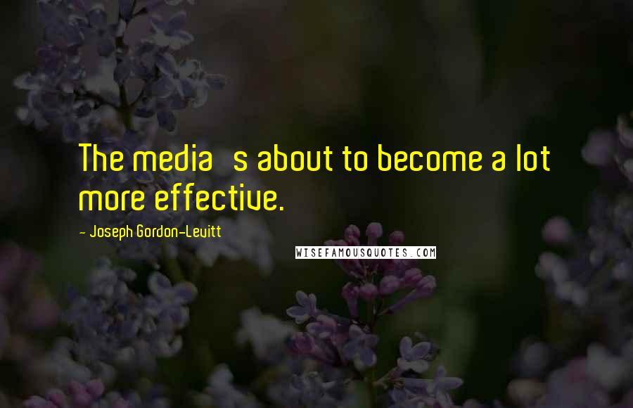 Joseph Gordon-Levitt Quotes: The media's about to become a lot more effective.