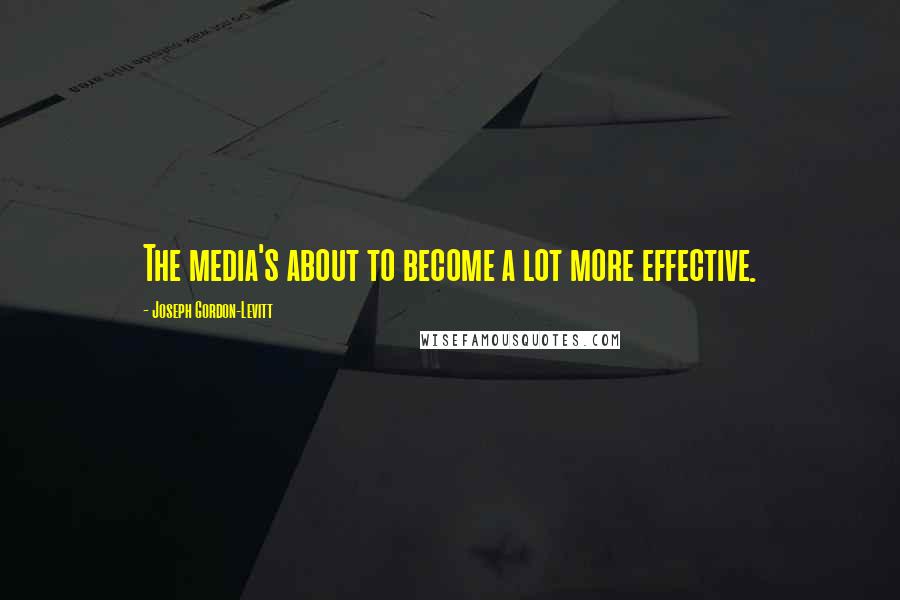 Joseph Gordon-Levitt Quotes: The media's about to become a lot more effective.