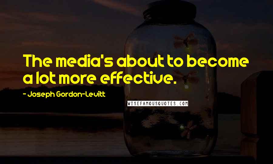 Joseph Gordon-Levitt Quotes: The media's about to become a lot more effective.