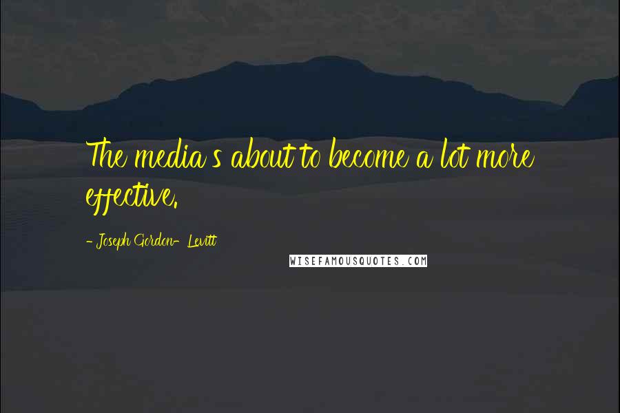 Joseph Gordon-Levitt Quotes: The media's about to become a lot more effective.