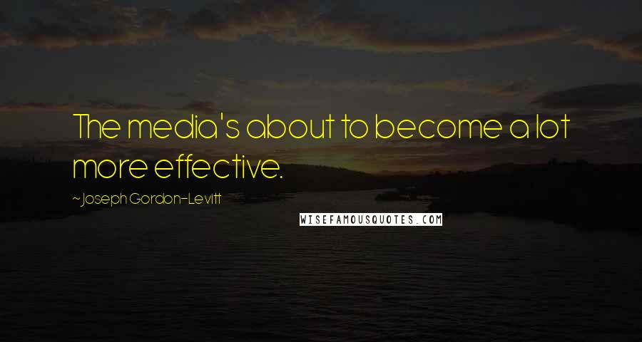 Joseph Gordon-Levitt Quotes: The media's about to become a lot more effective.