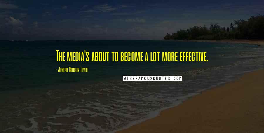 Joseph Gordon-Levitt Quotes: The media's about to become a lot more effective.