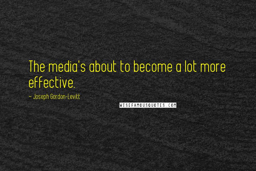 Joseph Gordon-Levitt Quotes: The media's about to become a lot more effective.