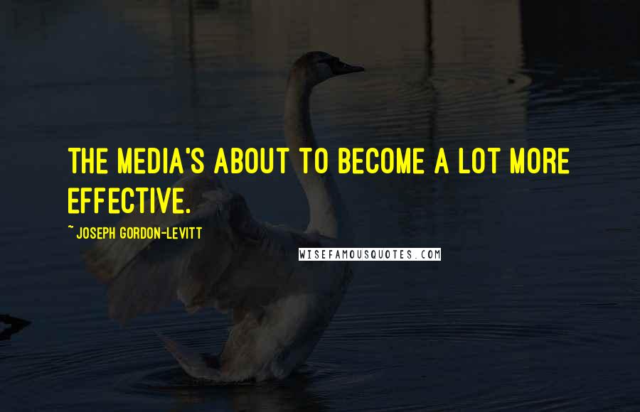 Joseph Gordon-Levitt Quotes: The media's about to become a lot more effective.