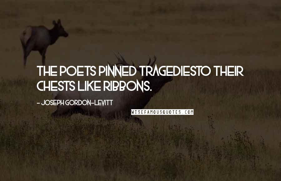 Joseph Gordon-Levitt Quotes: The poets pinned tragediesto their chests like ribbons.