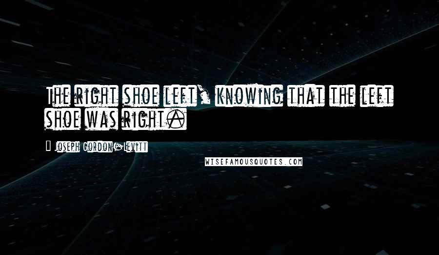 Joseph Gordon-Levitt Quotes: The right shoe left, knowing that the left shoe was right.