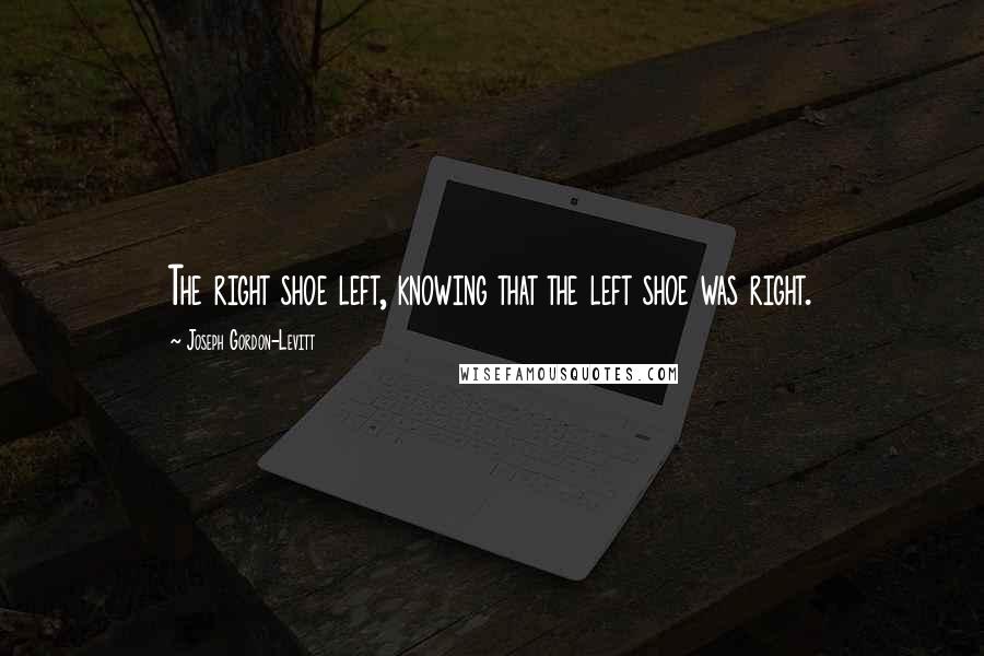 Joseph Gordon-Levitt Quotes: The right shoe left, knowing that the left shoe was right.