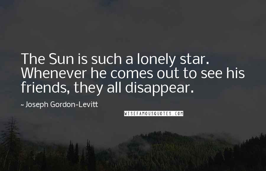 Joseph Gordon-Levitt Quotes: The Sun is such a lonely star. Whenever he comes out to see his friends, they all disappear.