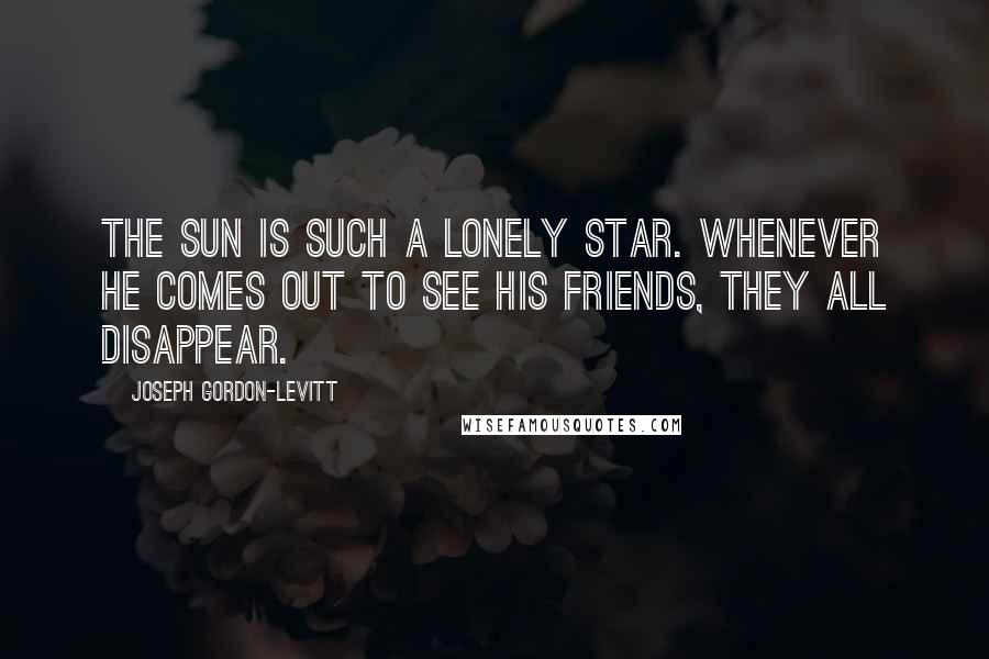 Joseph Gordon-Levitt Quotes: The Sun is such a lonely star. Whenever he comes out to see his friends, they all disappear.