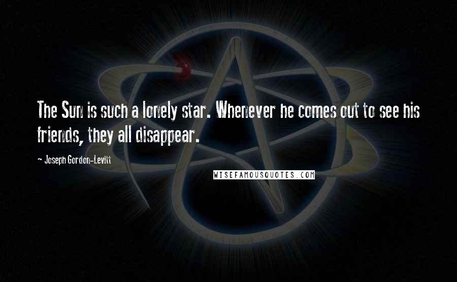 Joseph Gordon-Levitt Quotes: The Sun is such a lonely star. Whenever he comes out to see his friends, they all disappear.