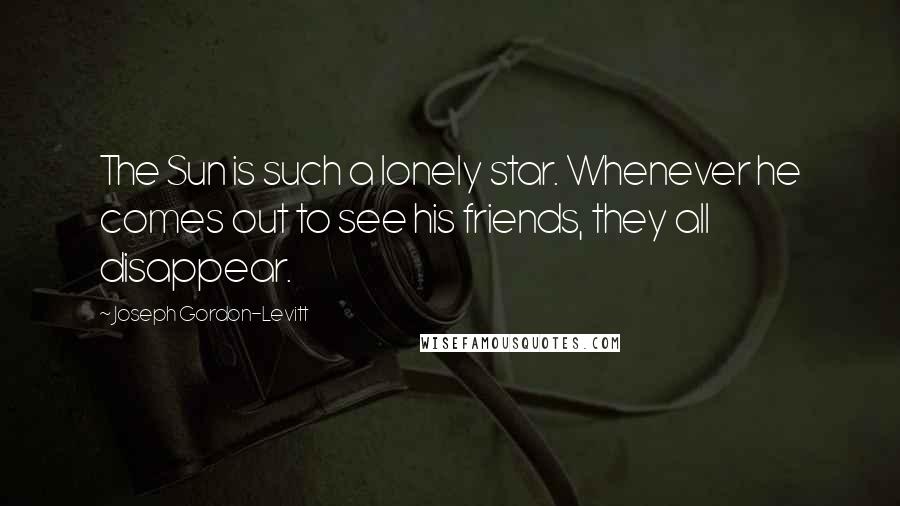 Joseph Gordon-Levitt Quotes: The Sun is such a lonely star. Whenever he comes out to see his friends, they all disappear.