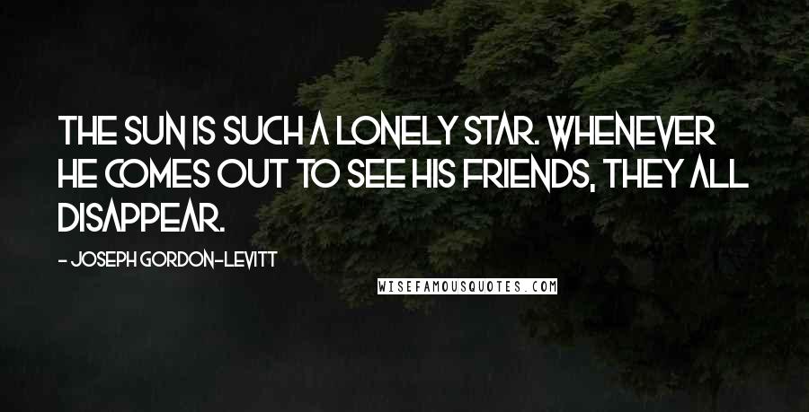 Joseph Gordon-Levitt Quotes: The Sun is such a lonely star. Whenever he comes out to see his friends, they all disappear.
