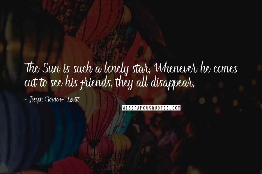 Joseph Gordon-Levitt Quotes: The Sun is such a lonely star. Whenever he comes out to see his friends, they all disappear.