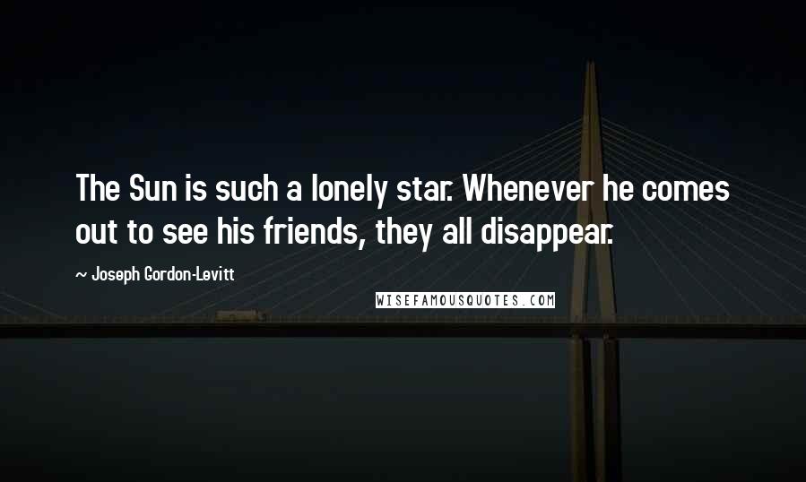 Joseph Gordon-Levitt Quotes: The Sun is such a lonely star. Whenever he comes out to see his friends, they all disappear.