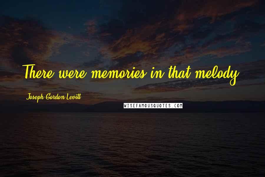 Joseph Gordon-Levitt Quotes: There were memories in that melody.