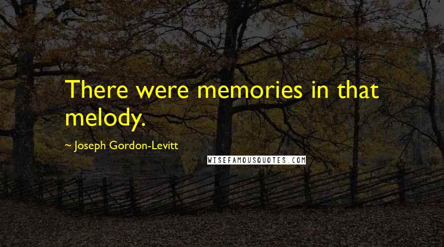 Joseph Gordon-Levitt Quotes: There were memories in that melody.